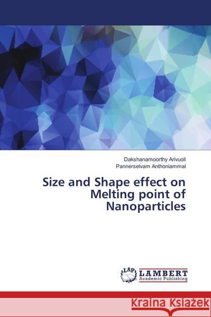 Size and Shape effect on Melting point of Nanoparticles Arivuoli, Dakshanamoorthy; Anthoniammal, Pannerselvam 9786139829217 LAP Lambert Academic Publishing - książka