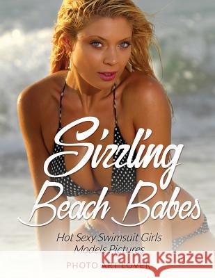 Sizzling Beach Babes: Hot Sexy Swimsuit Girls Models Pictures Photo Art Lover 9781539626879 Createspace Independent Publishing Platform - książka