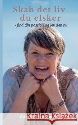 Skab det liv du elsker: - find din passion og lev den nu Camille Hammerich 9788743047445 Books on Demand - książka