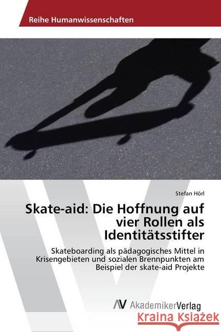 Skate-aid: Die Hoffnung auf vier Rollen als Identitätsstifter : Skateboarding als pädagogisches Mittel in Krisengebieten und sozialen Brennpunkten am Beispiel der skate-aid Projekte Hörl, Stefan 9783639882896 AV Akademikerverlag - książka