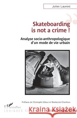 Skateboarding is not a crime !: Analyse socio-anthropologique d'un mode de vie urbain Julien Laurent Christophe Gibout MacKenzie Eisenhour 9782336402819 Editions L'Harmattan - książka