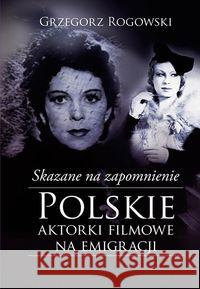 Skazane na zapomnienie.Polskie aktorki filmowe... Rogowski Grzegorz Pieńkowski Michał 9788328704657 Muza - książka