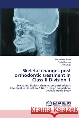 Skeletal changes post orthodontic treatment in Class II Division 1 Banashree Saha Pooja Sharma Atul Singh 9786207486304 LAP Lambert Academic Publishing - książka