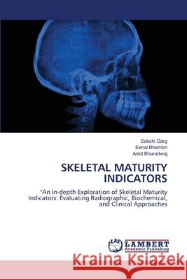 SKELETAL MATURITY INDICATORS Garg, Sakshi, Bhambri, Eenal, Bharadwaj, Ankit 9786208117603 LAP Lambert Academic Publishing - książka