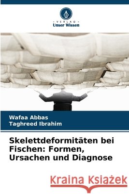 Skelettdeformitäten bei Fischen: Formen, Ursachen und Diagnose Abbas, Wafaa, Ibrahim, Taghreed 9786209700477 Verlag Unser Wissen - książka