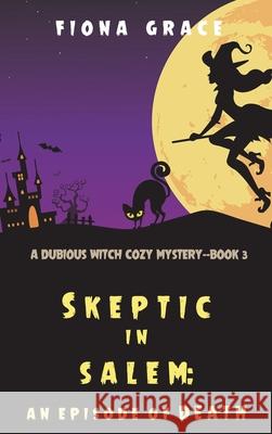 Skeptic in Salem: An Episode of Death (A Dubious Witch Cozy Mystery-Book 3) Fiona Grace 9781094390840 Fiona Grace - książka