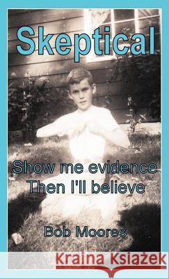 Skeptical: Show Me Evidence-Then I'll Believe Moores, Bob 9781462057764 iUniverse.com - książka