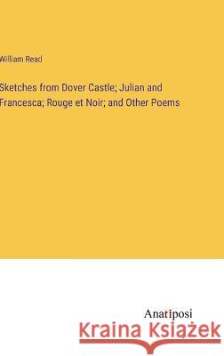 Sketches from Dover Castle; Julian and Francesca; Rouge et Noir; and Other Poems William Read   9783382328054 Anatiposi Verlag - książka