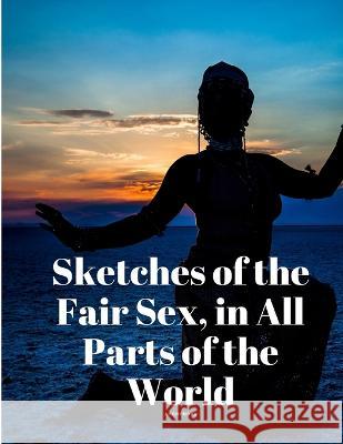 Sketches of the Fair Sex, in All Parts of the World Anonymous   9781805478010 Intell Book Publishers - książka