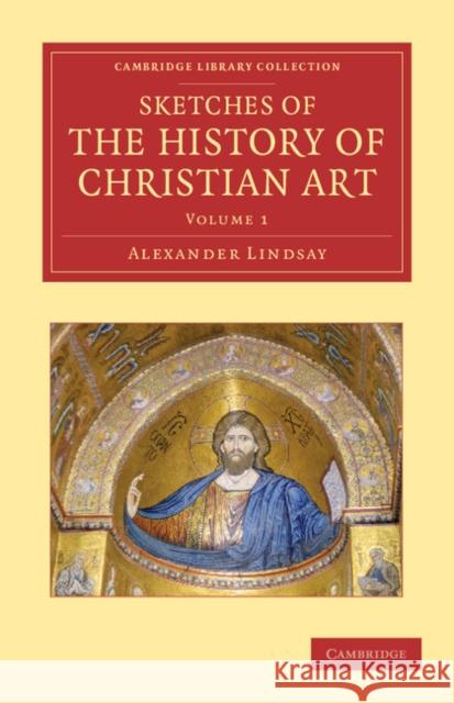 Sketches of the History of Christian Art Alexander William Crawford Lindsay   9781108051958 Cambridge University Press - książka