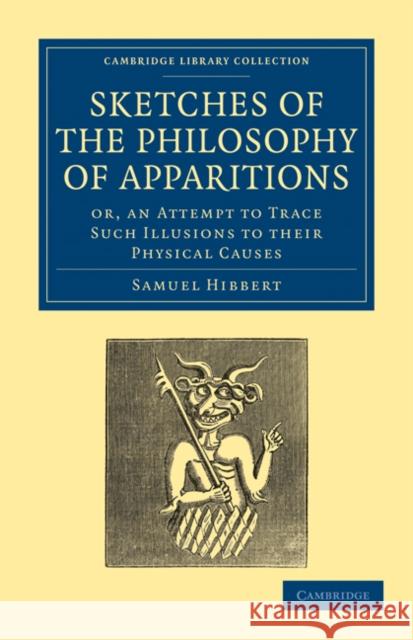 Sketches of the Philosophy of Apparitions: Or, an Attempt to Trace Such Illusions to Their Physical Causes Hibbert, Samuel 9781108027724 Cambridge University Press - książka
