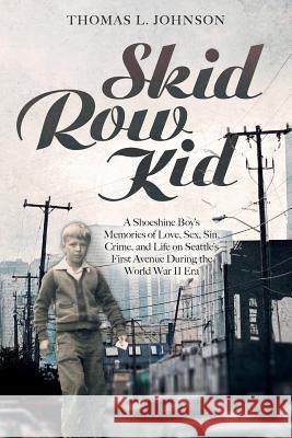 Skid Row Kid: A Shoeshine Boy's Memories of Love, Sex, Sin, Crime, and Life on Seattle's First Avenue During the World War II Era Thomas L. Johnson 9781533000149 Createspace Independent Publishing Platform - książka