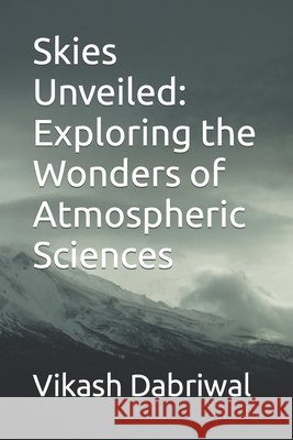 Skies Unveiled: Exploring the Wonders of Atmospheric Sciences Vikash Dabriwal 9798858476832 Independently Published - książka