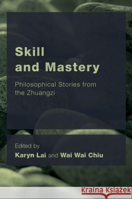 Skill and Mastery: Philosophical Stories from the Zhuangzi Karyn Lai Wai Wai Chiu 9781786609120 Rowman & Littlefield International - książka