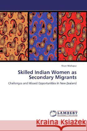 Skilled Indian Women as Secondary Migrants : Challenges and Missed Opportunities in New Zealand Mallapur, Kiran 9783659261169 LAP Lambert Academic Publishing - książka