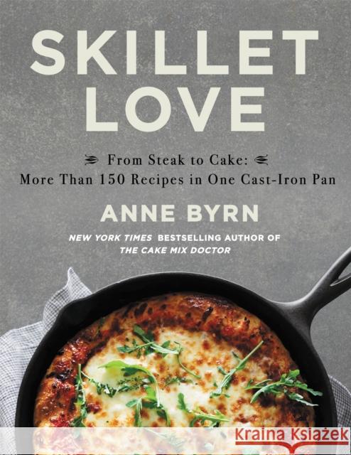 Skillet Love: From Steak to Cake: More Than 150 Recipes in One Cast-Iron Pan Anne Byrn 9781538763186 Grand Central Publishing - książka