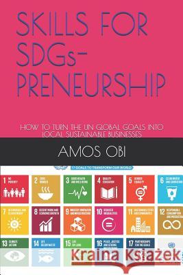 Skills for Sdgs-Preneurship: How to Turn the Un Global Goals Into Local Sustainable Businesses Prof Ogbonna Okorie Amos Obi 9781726664981 Independently Published - książka