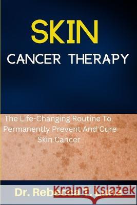 Skin Cancer Therapy: The Life-Changing Routine To Permanently Prevent And Cure Skin Cancer Dr Rebecca T Luna   9798352790823 Independently Published - książka