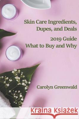 Skin Care Ingredients, Dupes, and Deals: 2019 Guide: What to Buy and Why Carolyn Greenwald 9781730720925 Independently Published - książka