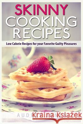 Skinny Cooking Recipes: Low calorie recipes for your favorite guilty pleasures Jones, Audrey 9781505790573 Createspace - książka