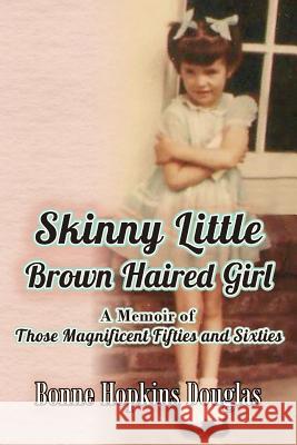 Skinny Little Brown Haired Girl: A Memoir of Those Magnificent Fifties and Sixties Bonne Hopkins Douglas 9781503306752 Createspace - książka