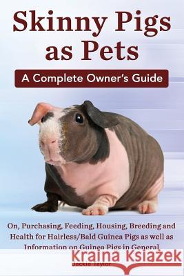 Skinny Pigs as Pets. a Complete Owner's Guide On, Purchasing, Feeding, Housing, Breeding and Health for Hairless/Bald Guinea Pigs as Well as Informati Jackie Taylor   9780992829322 Mth Publishing - książka