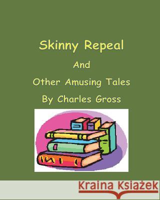 Skinny Repeal and other Amusing Tales by Charles Gross Gross Jr, Charles Edward 9781721931248 Createspace Independent Publishing Platform - książka