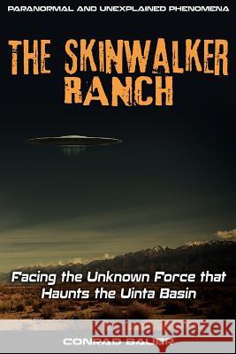 Skinwalker Ranch: Facing the Unknown Force that Haunts the Uinta Basin Bauer, Conrad 9781720423836 Createspace Independent Publishing Platform - książka