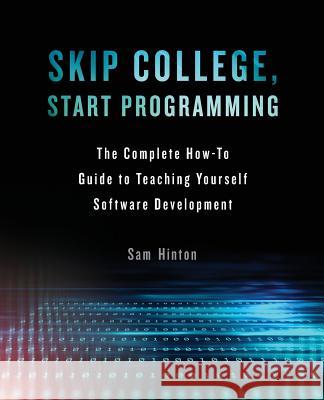 Skip College, Start Programming: The Complete How-To Guide to Teaching Yourself Software Development Sam Hinton 9781619616899 Lioncrest Publishing - książka