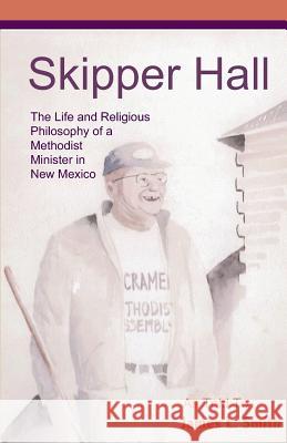 Skipper Hall: The Life and Religious Philosophy a Methodist Minister in New Mexico James L. Smith 9780970158925 Suncrest Publications - książka