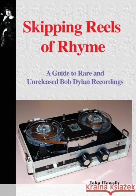 Skipping Reels of Rhyme: A Guide to Rare and Unreleased Bob Dylan Recordings John Howells 9781732389236 Tangible Press - książka