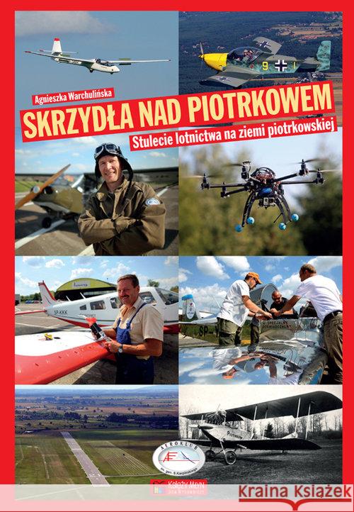 Skrzydła nad Piotrkowem. 100-lecie lotnictwa... Warchulińska Agnieszka 9788377292167 Księży Młyn - książka