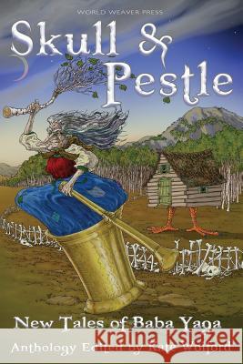 Skull and Pestle: New Tales of Baba Yaga Kate Wolford Kate Forsyth Lissa Sloan 9781732254626 World Weaver Press - książka