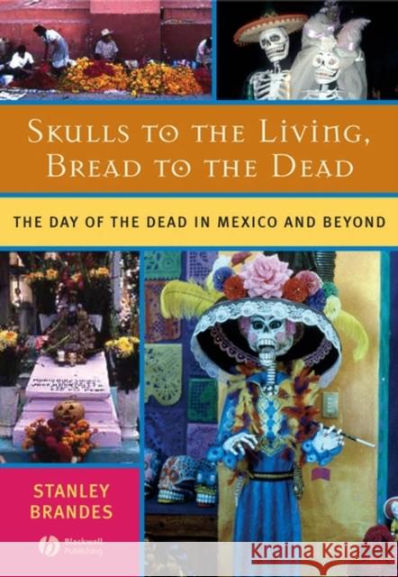 Skulls to the Living, Bread to the Dead: The Day of the Dead in Mexico and Beyond Brandes, Stanley 9781405152471 Blackwell Publishers - książka