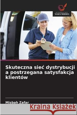 Skuteczna siec dystrybucji a postrzegana satysfakcja klientów Zafar, Misbah 9786209006340 Wydawnictwo Nasza Wiedza - książka