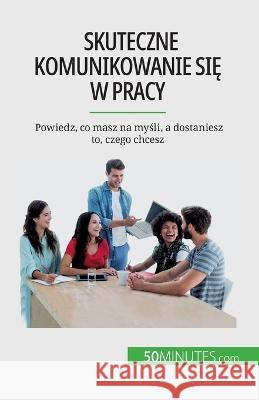 Skuteczne komunikowanie się w pracy: Powiedz, co masz na myśli, a dostaniesz to, czego chcesz Virginie de Lutis   9782808670548 5minutes.com (Pl) - książka