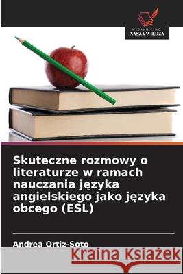 Skuteczne rozmowy o literaturze w ramach nauczania jezyka angielskiego jako jezyka obcego (ESL) Ortiz-Soto, Andrea 9786209070235 Wydawnictwo Nasza Wiedza - książka