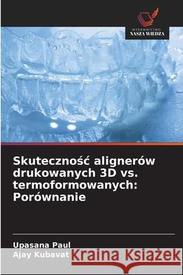 Skutecznosc alignerów drukowanych 3D vs. termoformowanych: Porównanie Paul, Upasana, KUBAVAT, AJAY 9786208747954 Wydawnictwo Nasza Wiedza - książka