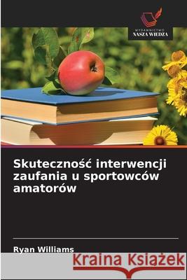 Skutecznosc interwencji zaufania u sportowców amatorów Williams, Ryan 9786208756703 Wydawnictwo Nasza Wiedza - książka