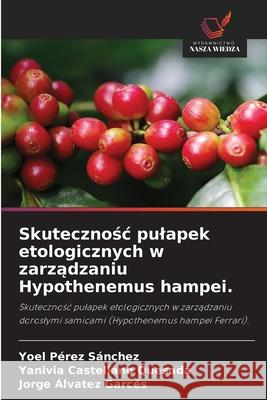Skutecznosc pulapek etologicznych w zarzadzaniu Hypothenemus hampei. Pérez Sánchez, Yoel, Castellano Quesada, Yanivia, Álvatez Garcés, Jorge 9786209330605 Wydawnictwo Nasza Wiedza - książka