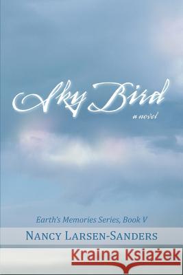 Sky Bird: Earth's Memories, Book V Larsen-Sanders, Nancy 9781475992472 iUniverse.com - książka