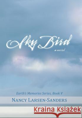 Sky Bird: Earth's Memories, Book V Larsen-Sanders, Nancy 9781475992496 iUniverse.com - książka