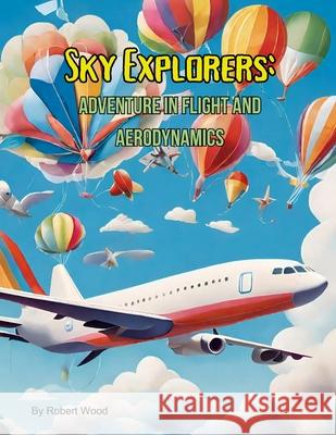 Sky Explorers: Adventures in Flight and Aerodynamics Robert Wood 9781304861825 Lulu.com - książka