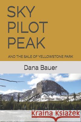 Sky Pilot Peak: And the Sale of Yellowstone Park Dana Bauer 9781793915429 Independently Published - książka