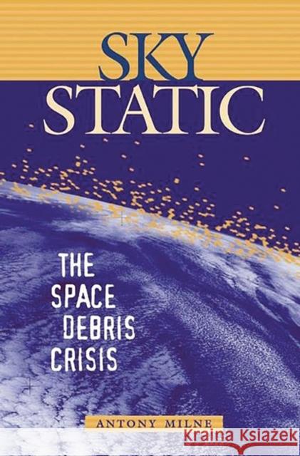 Sky Static: The Space Debris Crisis Milne, Antony 9780275977498 Praeger Publishers - książka