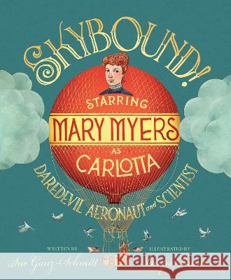 Skybound: Starring Mary Myers as Carlotta, Daredevil Aeronaut and Scientist Sue Ganz-Schmitt Iacopo Bruno 9781635928150 Calkins Creek Books - książka