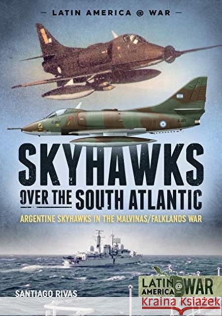 Skyhawks Over the South Atlantic: The Argentine Skyhawks in the Malvinas/Falklands War 1982 Santiago Rivas 9781912866397 Helion & Company - książka