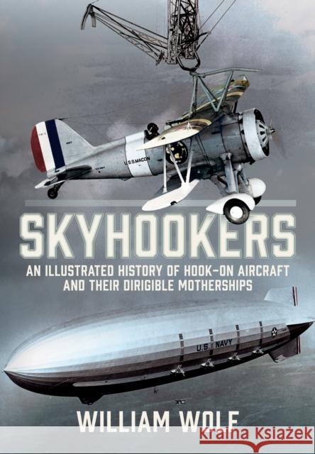 Skyhookers: An Illustrated History of Hook-on Aircraft and Their Dirigible Motherships William Wolf 9781036137748 Pen & Sword Books Ltd - książka