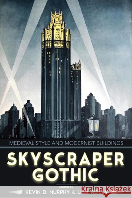 Skyscraper Gothic: Medieval Style and Modernist Buildings Kevin D. Murphy Lisa A. Reilly 9780813939728 University of Virginia Press - książka