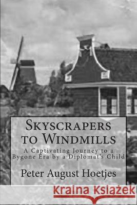 Skyscrapers to Windmills: A Captivating Journey to a Bygone Era by a Diplomat's Child Peter August Hoetjes 9781494759742 Createspace - książka